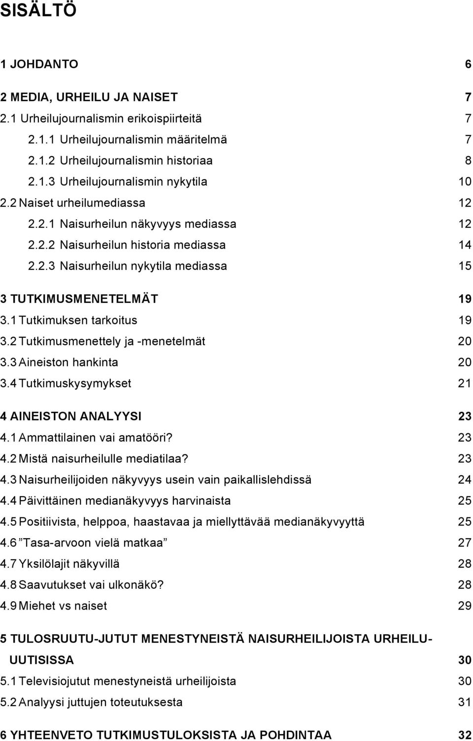 1 Tutkimuksen tarkoitus 19 3.2 Tutkimusmenettely ja -menetelmät 20 3.3 Aineiston hankinta 20 3.4 Tutkimuskysymykset 21 4 AINEISTON ANALYYSI 23 4.1 Ammattilainen vai amatööri? 23 4.2 Mistä naisurheilulle mediatilaa?