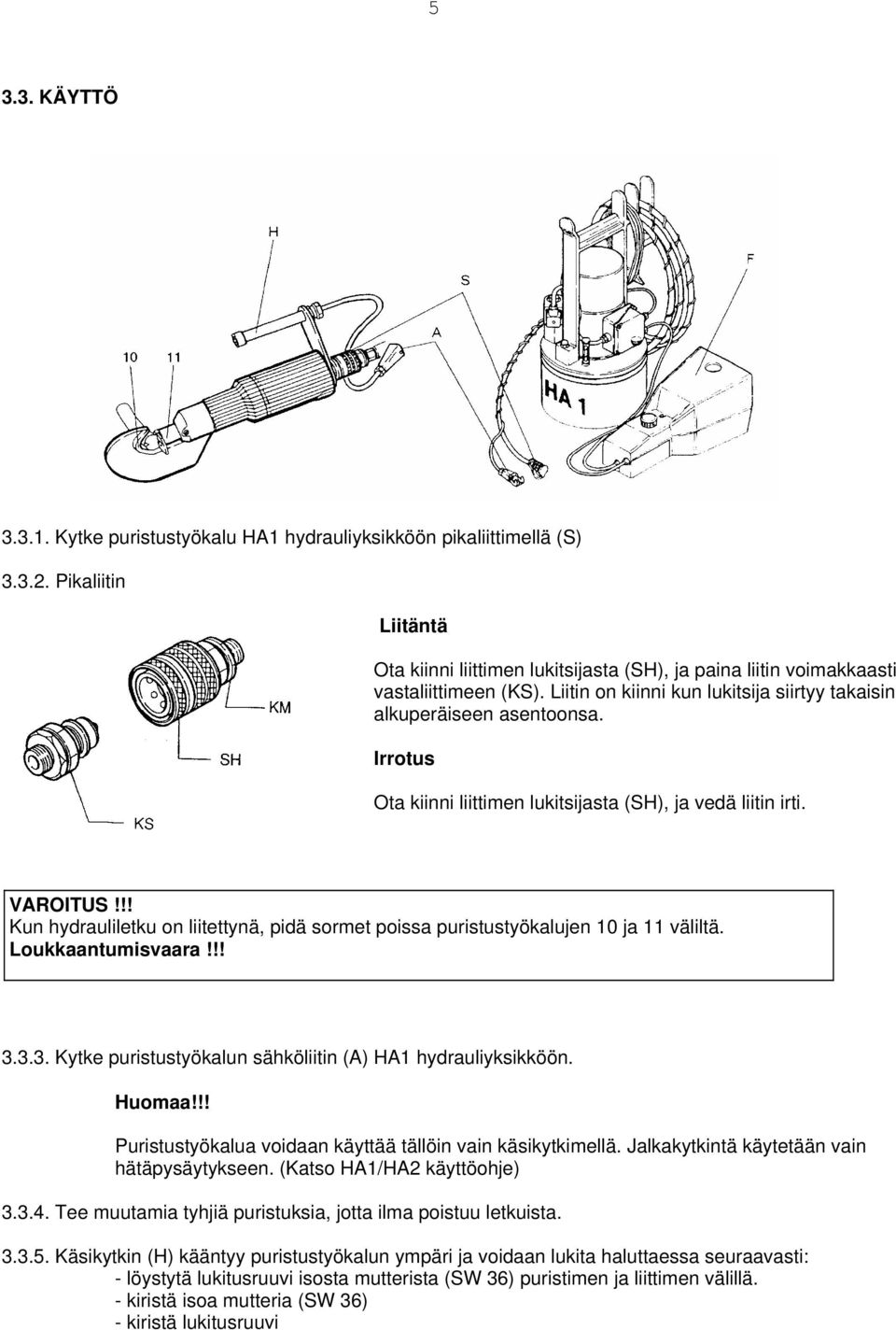 Irrotus Ota kiinni liittimen lukitsijasta (SH), ja vedä liitin irti. VAROITUS!!! Kun hydrauliletku on liitettynä, pidä sormet poissa puristustyökalujen 10 ja 11 väliltä. Loukkaantumisvaara!!! 3.