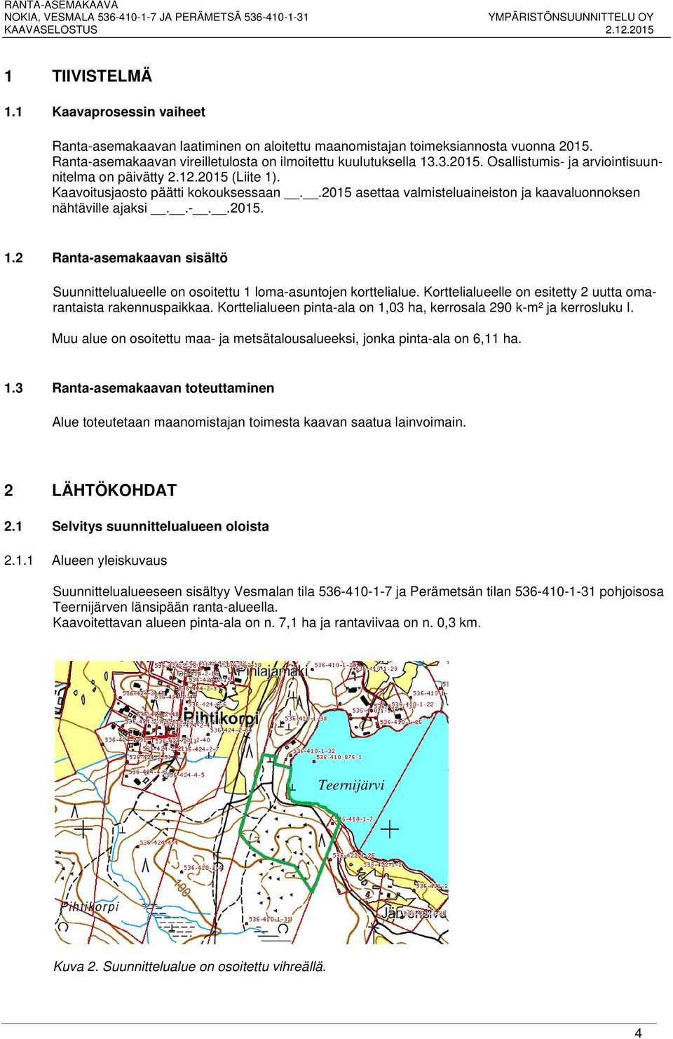 Korttelialueelle on esitetty 2 uutta omarantaista rakennuspaikkaa. Korttelialueen pinta-ala on 1,03 ha, kerrosala 290 k-m² ja kerrosluku I.