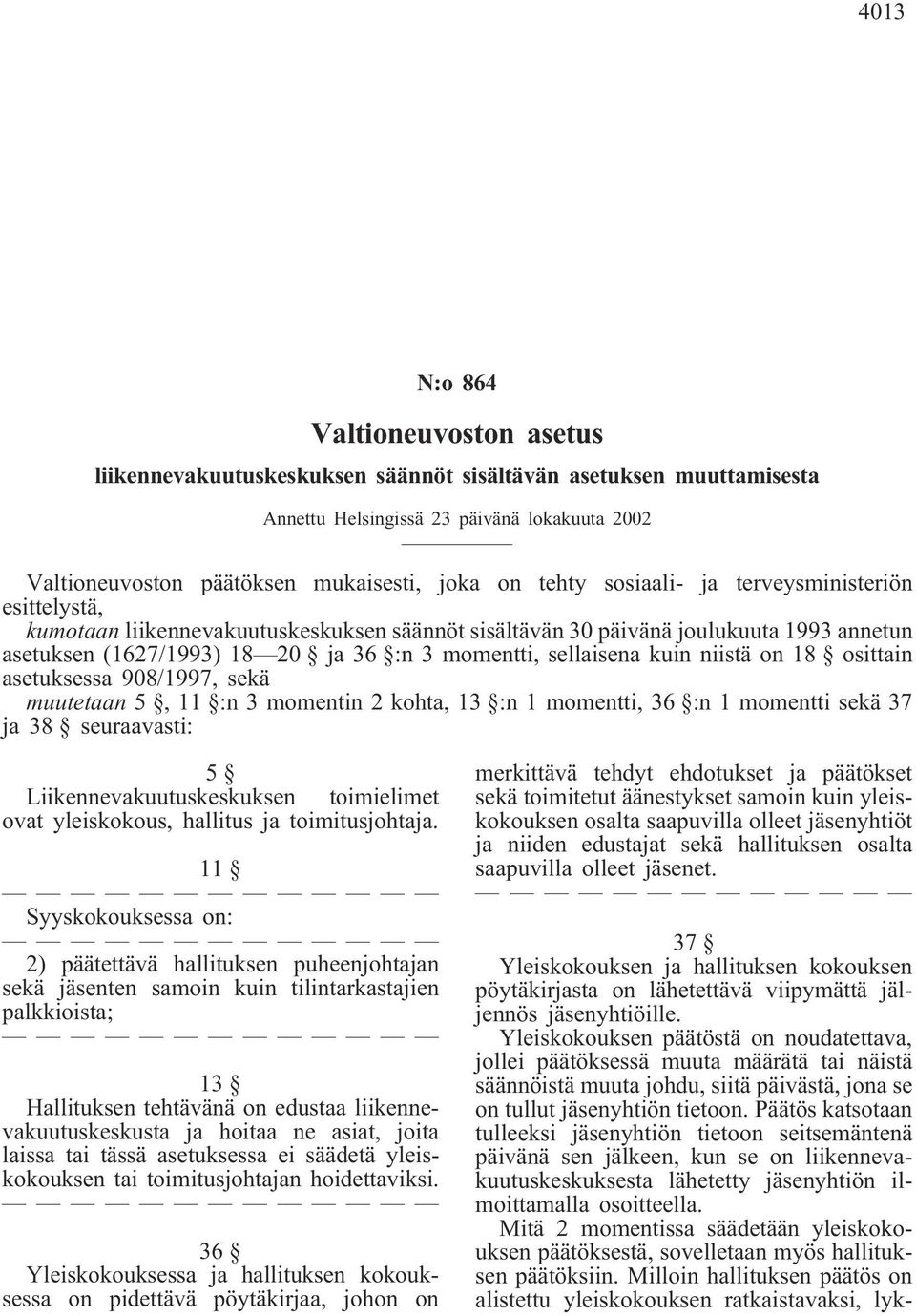 asetuksessa 908/1997, sekä muutetaan 5, 11 :n 3 momentin 2 kohta, 13 :n 1 momentti, 36 :n 1 momentti sekä 37 ja 38 seuraavasti: 5 Liikennevakuutuskeskuksen toimielimet ovat yleiskokous, hallitus ja