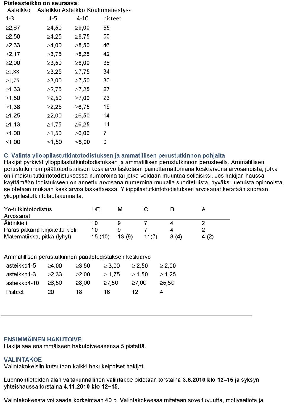 Valinta ylioppilastutkintotodistuksen ja ammatillisen perustutkinnon pohjalta Hakijat pyrkivät ylioppilastutkintotodistuksen ja ammatillisen perustutkinnon perusteella.