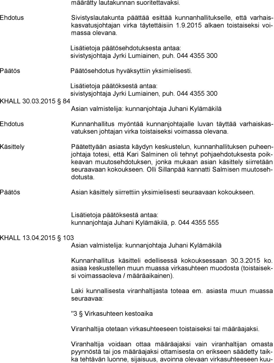 2015 84 Asian valmistelija: kunnanjohtaja Juhani Kylämäkilä Käsittely Kunnanhallitus myöntää kunnanjohtajalle luvan täyttää var hais kasva tuk sen johtajan virka toistaiseksi voimassa olevana.