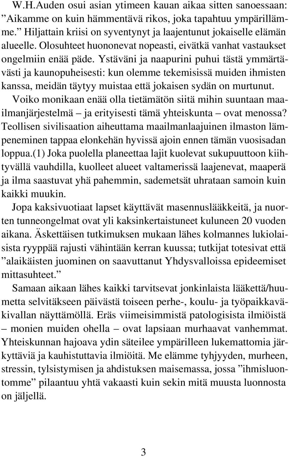Ystäväni ja naapurini puhui tästä ymmärtävästi ja kaunopuheisesti: kun olemme tekemisissä muiden ihmisten kanssa, meidän täytyy muistaa että jokaisen sydän on murtunut.