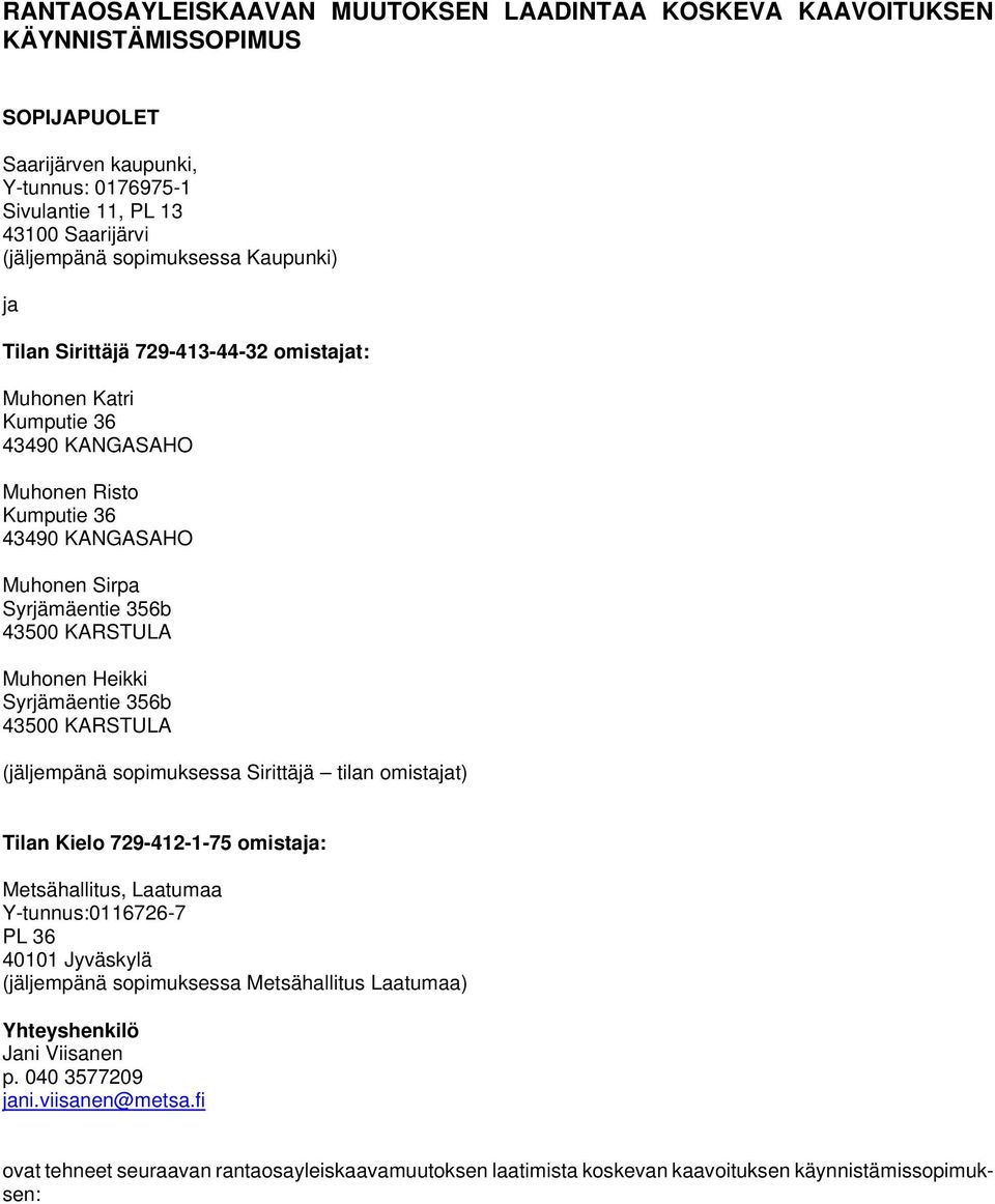 Syrjämäentie 356b 43500 KARSTULA (jäljempänä sopimuksessa Sirittäjä tilan omistajat) Tilan Kielo 729-412-1-75 omistaja: Metsähallitus, Laatumaa Y-tunnus:0116726-7 PL 36 40101 Jyväskylä (jäljempänä