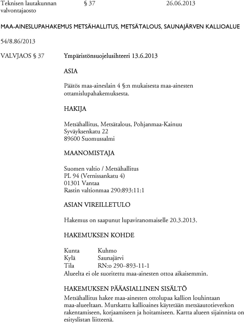 ASIAN VIREILLETULO Hakemus on saapunut lupaviranomaiselle 20.3.2013. HAKEMUKSEN KOHDE Kunta Kuhmo Kylä Saunajärvi Tila RN:o 290 893-11-1 Alueelta ei ole suoritettu maa-ainesten ottoa aikaisemmin.