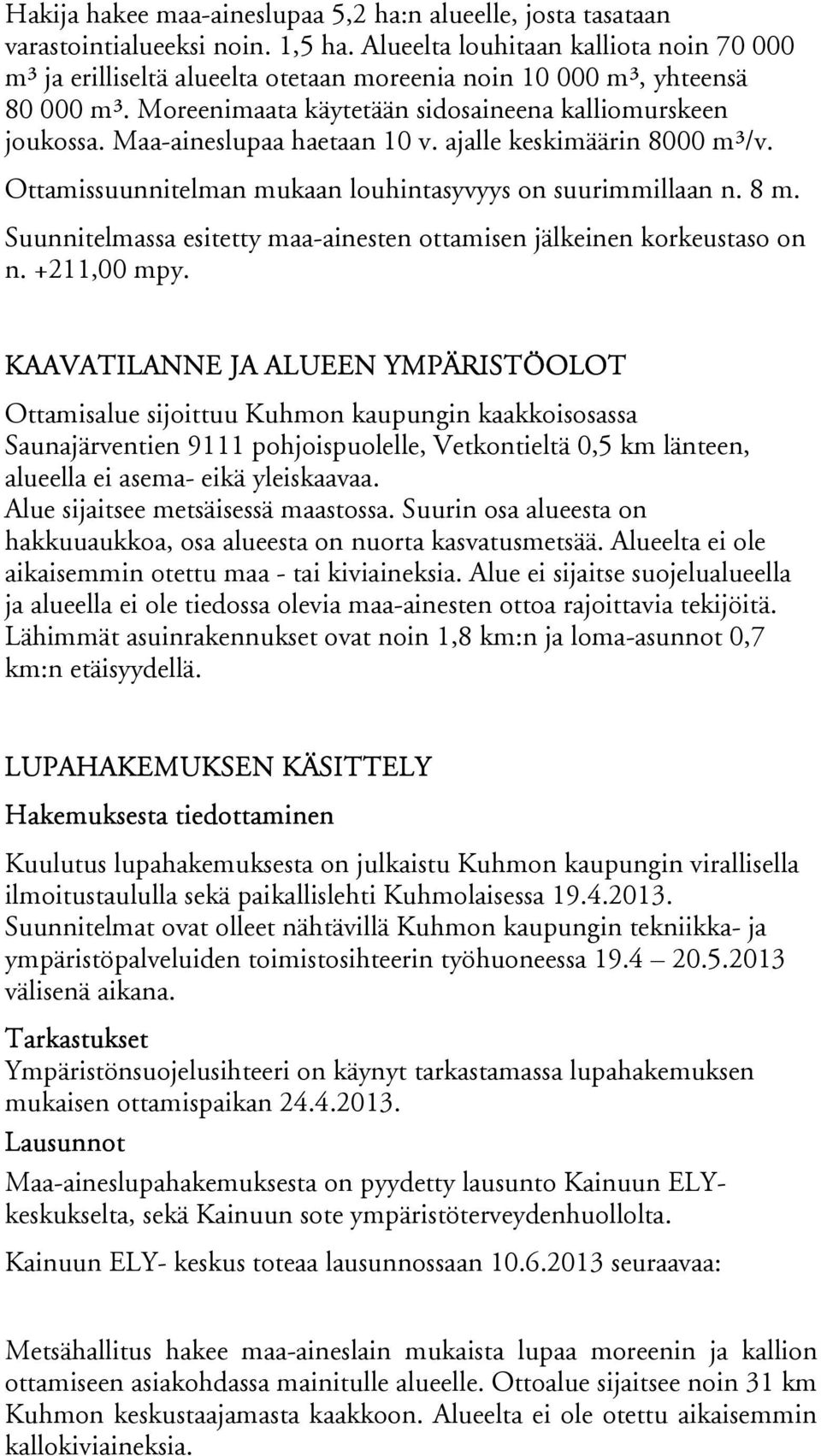 Maa-aineslupaa haetaan 10 v. ajalle keskimäärin 8000 m³/v. Ottamissuunnitelman mukaan louhintasyvyys on suurimmillaan n. 8 m. Suunnitelmassa esitetty maa-ainesten ottamisen jälkeinen korkeustaso on n.