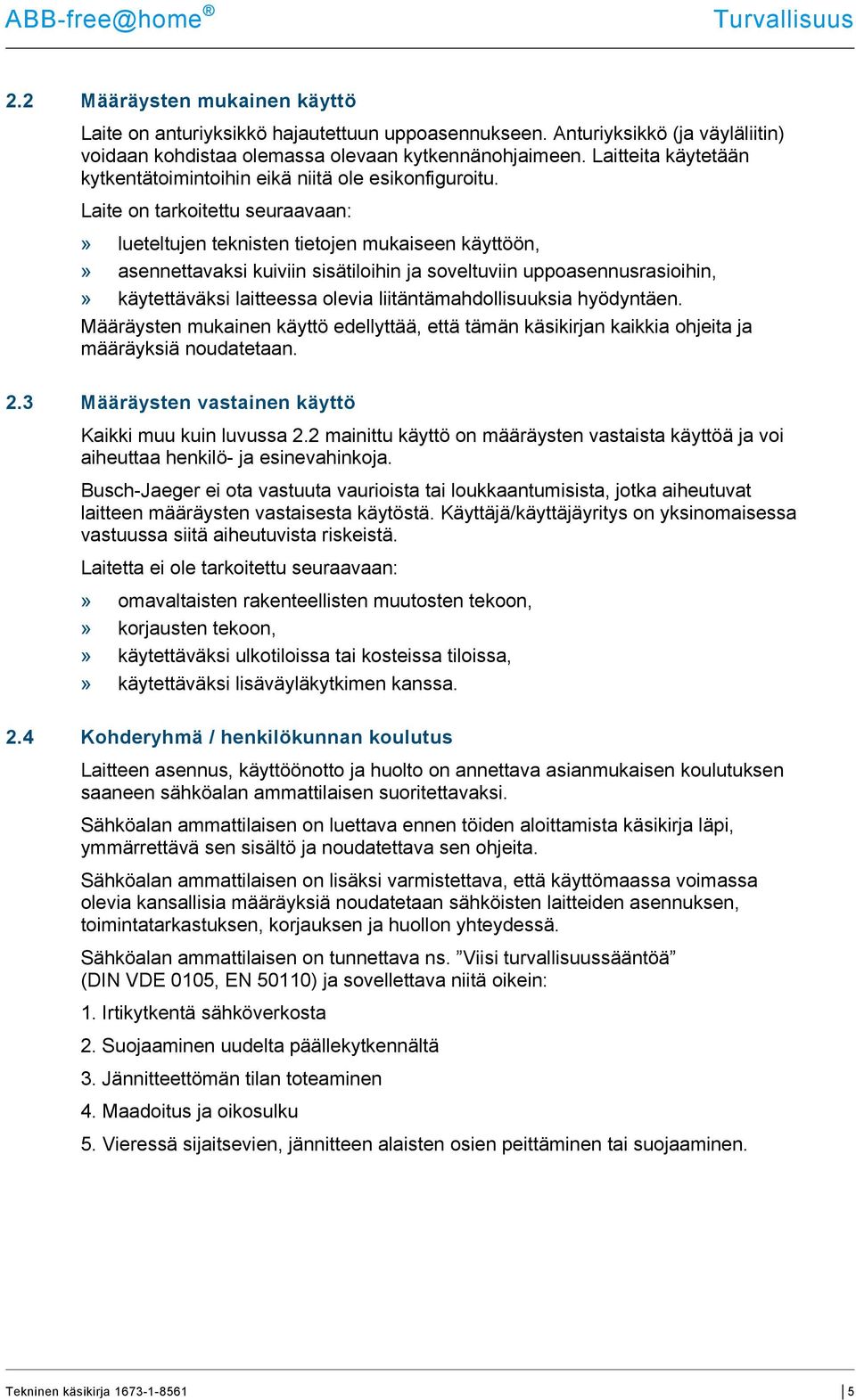 Laite on tarkoitettu seuraavaan:» lueteltujen teknisten tietojen mukaiseen käyttöön,» asennettavaksi kuiviin sisätiloihin ja soveltuviin uppoasennusrasioihin,» käytettäväksi laitteessa olevia