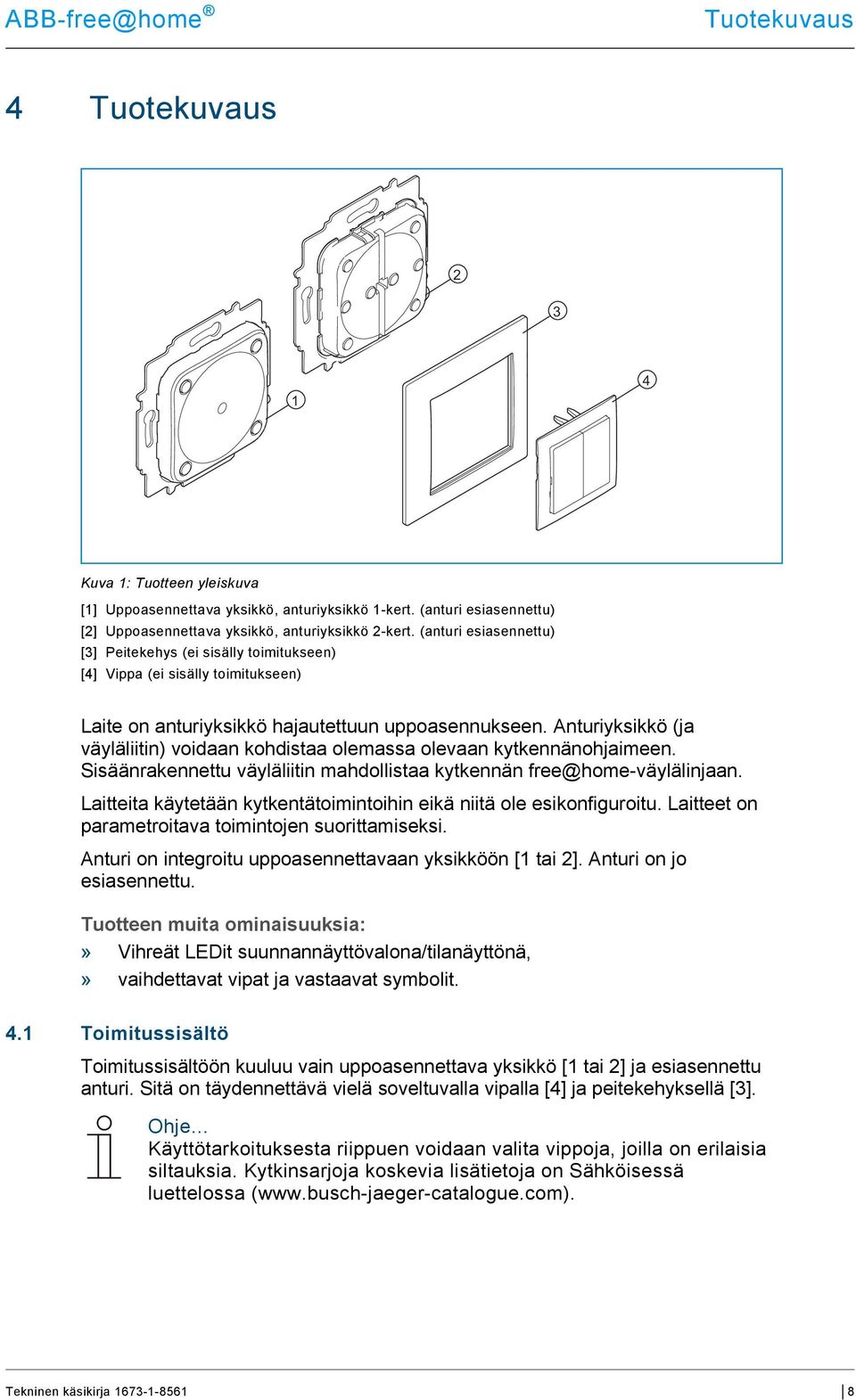 Anturiyksikkö (ja väyläliitin) voidaan kohdistaa olemassa olevaan kytkennänohjaimeen. Sisäänrakennettu väyläliitin mahdollistaa kytkennän free@home-väylälinjaan.