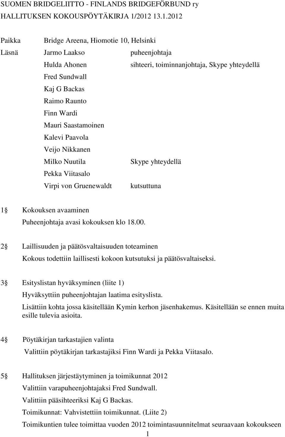 Saastamoinen Kalevi Paavola Veijo Nikkanen Milko Nuutila Skype yhteydellä Virpi von Gruenewaldt kutsuttuna 1 Kokouksen avaaminen Puheenjohtaja avasi kokouksen klo 18.00.