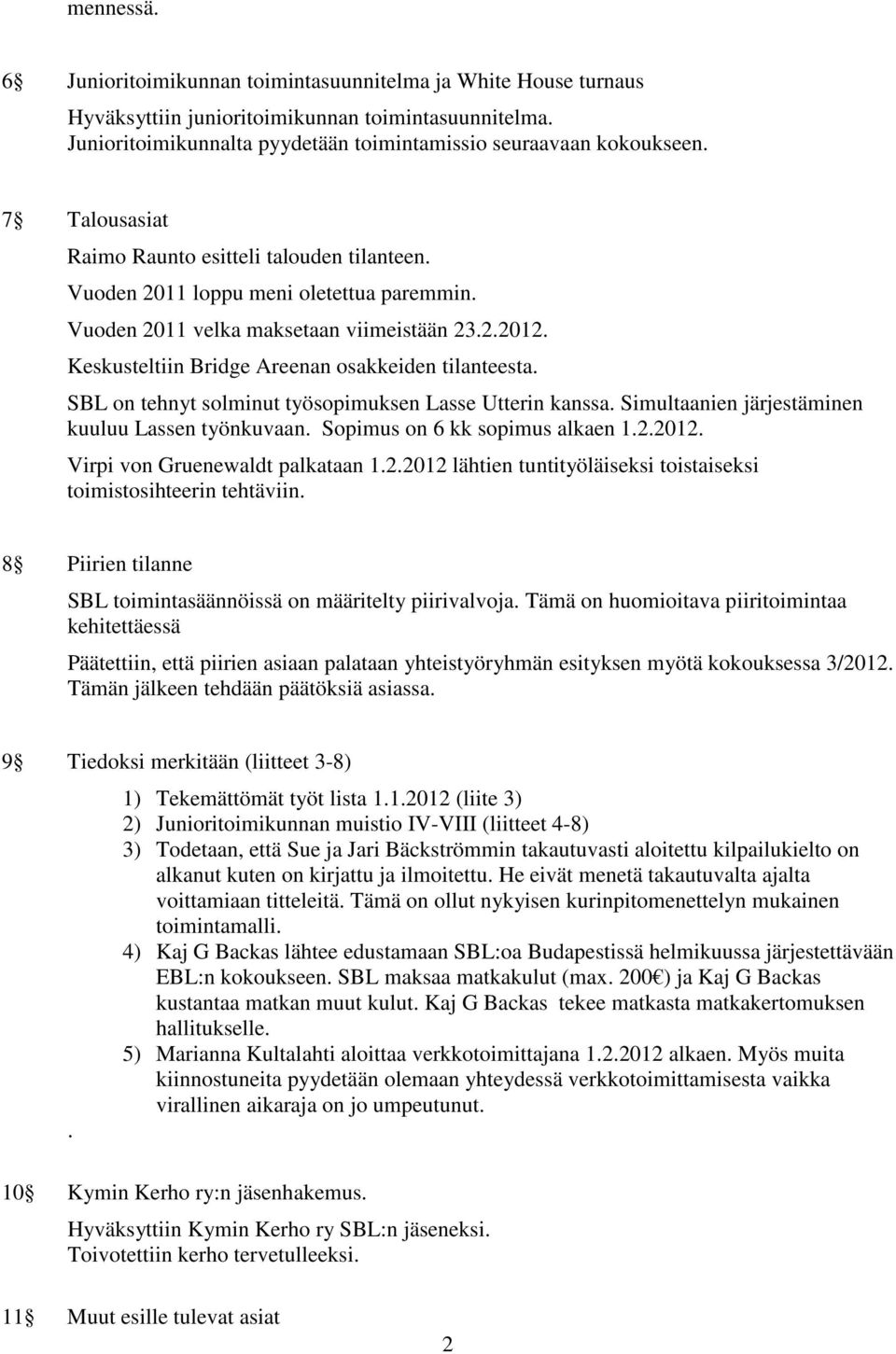 Keskusteltiin Bridge Areenan osakkeiden tilanteesta. SBL on tehnyt solminut työsopimuksen Lasse Utterin kanssa. Simultaanien järjestäminen kuuluu Lassen työnkuvaan. Sopimus on 6 kk sopimus alkaen 1.2.