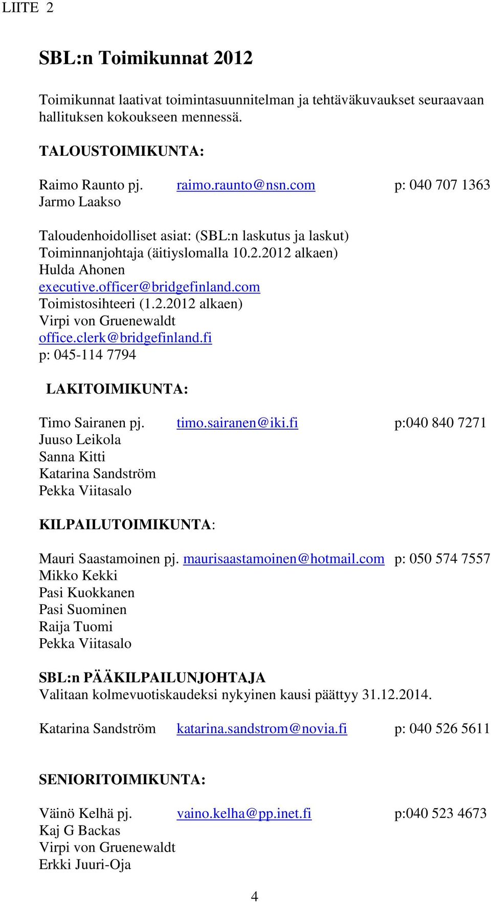 clerk@bridgefinland.fi p: 045-114 7794 LAKITOIMIKUNTA: Timo Sairanen pj. timo.sairanen@iki.fi p:040 840 7271 Juuso Leikola Sanna Kitti Katarina Sandström KILPAILUTOIMIKUNTA: Mauri Saastamoinen pj.