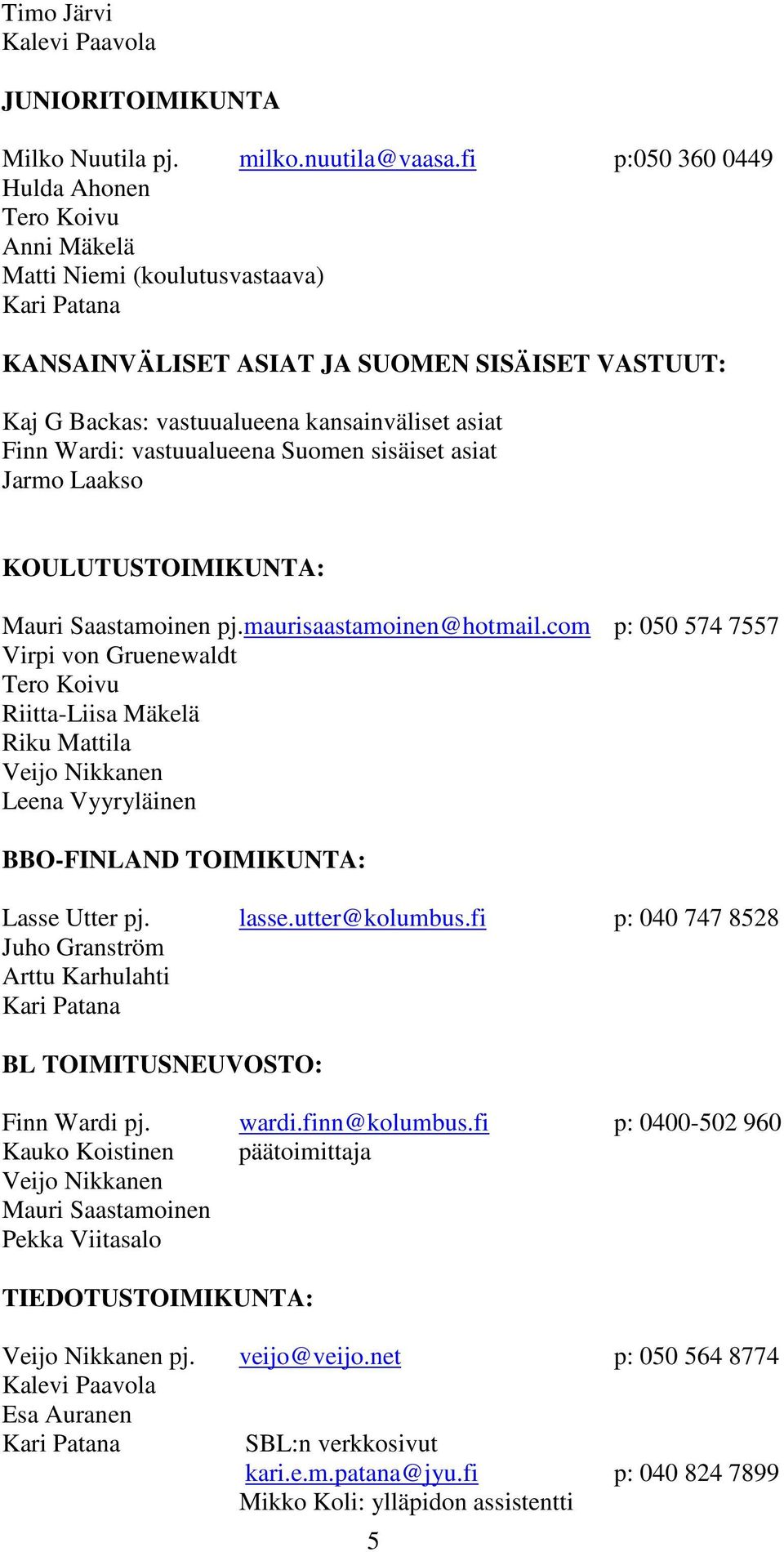 vastuualueena Suomen sisäiset asiat Jarmo Laakso KOULUTUSTOIMIKUNTA: Mauri Saastamoinen pj.maurisaastamoinen@hotmail.