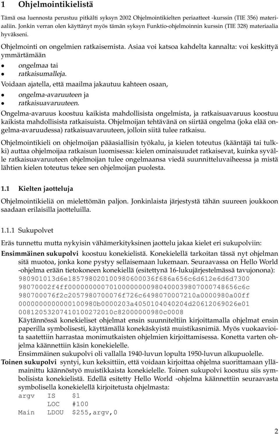 Asiaa voi katsoa kahdelta kannalta: voi keskittyä ymmärtämään ongelmaa tai ratkaisumalleja. Voidaan ajatella, että maailma jakautuu kahteen osaan, ongelma-avaruuteen ja ratkaisuavaruuteen.