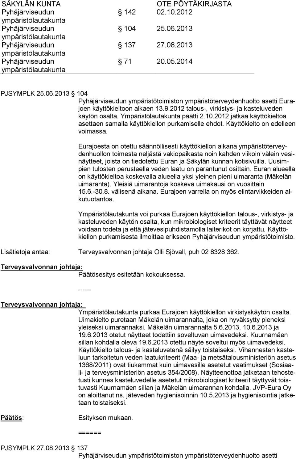 Eurajoesta on otettu säännöllisesti käyttökiellon aikana ympäristöterveydenhuollon toimesta neljästä vakiopaikasta noin kahden viikoin välein vesinäytteet, joista on tiedotettu Euran ja Säkylän