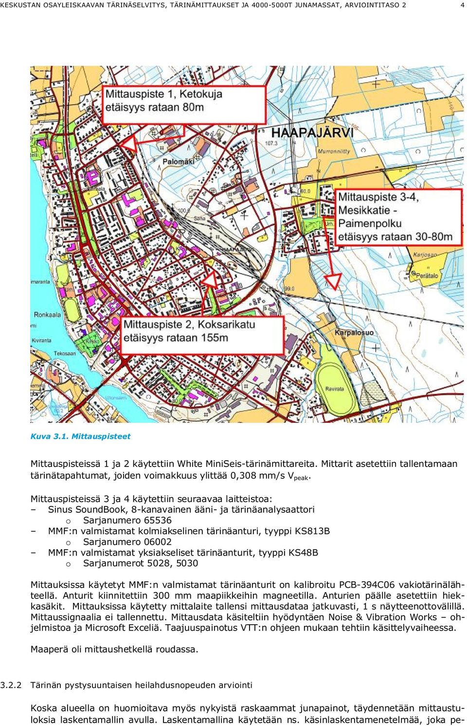 Mittauspisteissä 3 ja 4 käytettiin seuraavaa laitteistoa: Sinus SoundBook, 8-kanavainen ääni- ja tärinäanalysaattori o Sarjanumero 65536 MMF:n valmistamat kolmiakselinen tärinäanturi, tyyppi KS813B o