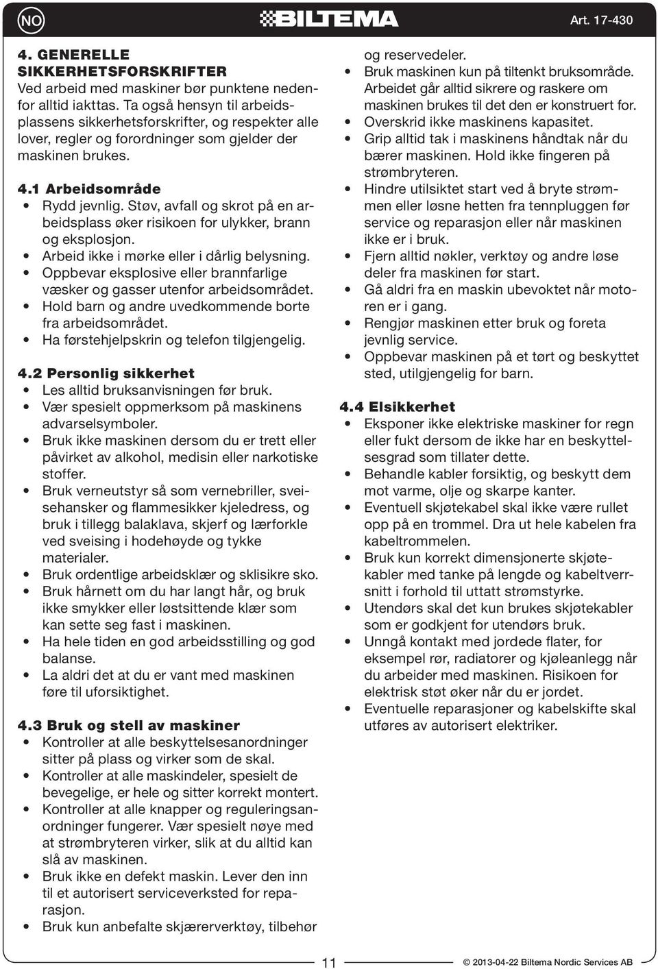 Støv, avfall og skrot på en arbeidsplass øker risikoen for ulykker, brann og eksplosjon. Arbeid ikke i mørke eller i dårlig belysning.