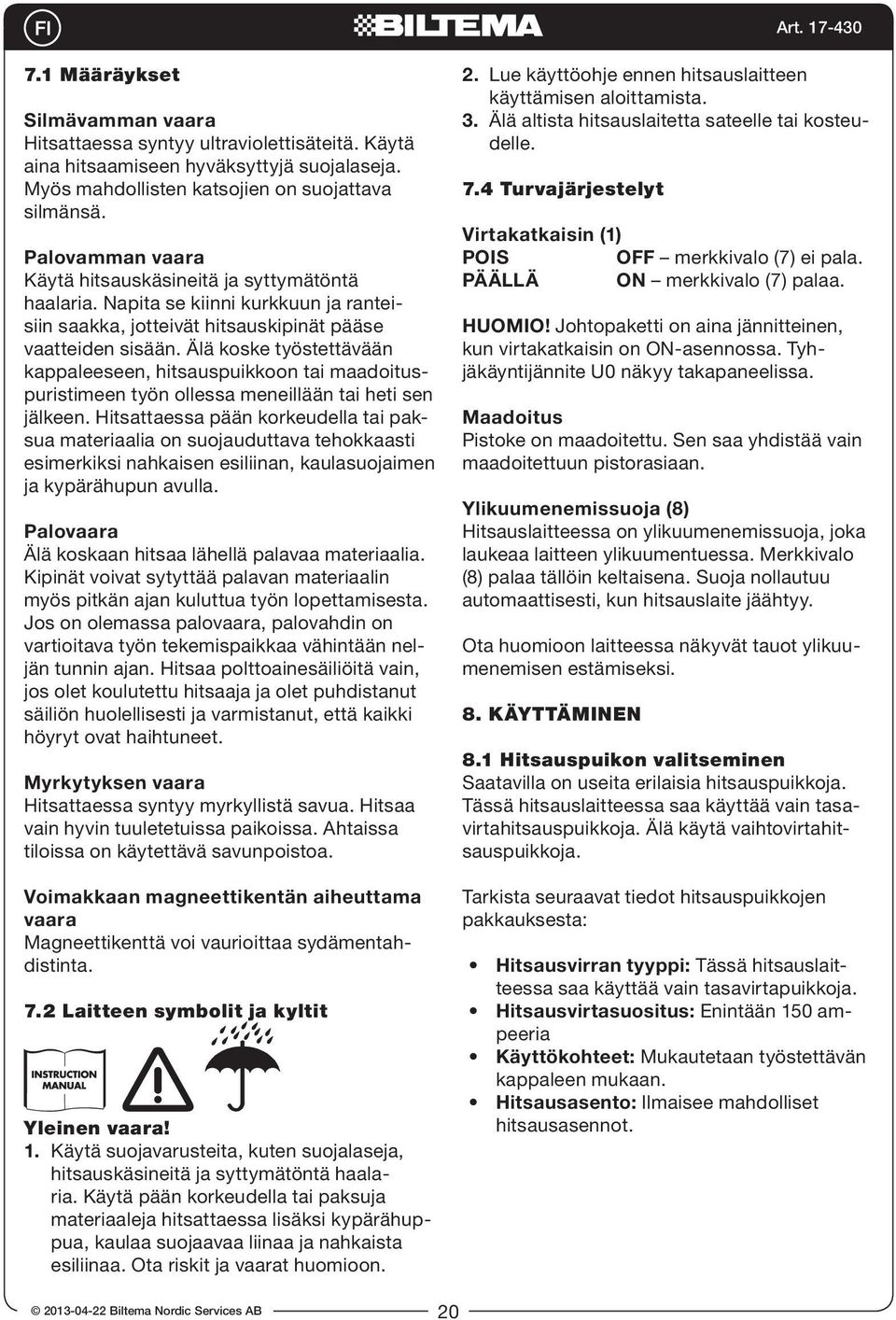 Älä koske työstettävään kappaleeseen, hitsauspuikkoon tai maadoituspuristimeen työn ollessa meneillään tai heti sen jälkeen.