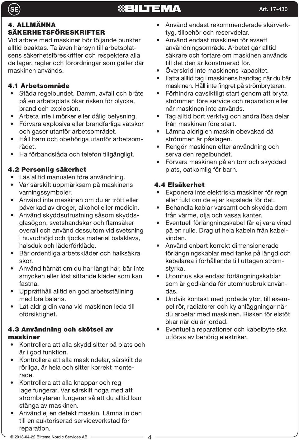 Damm, avfall och bråte på en arbetsplats ökar risken för olycka, brand och explosion. Arbeta inte i mörker eller dålig belysning.