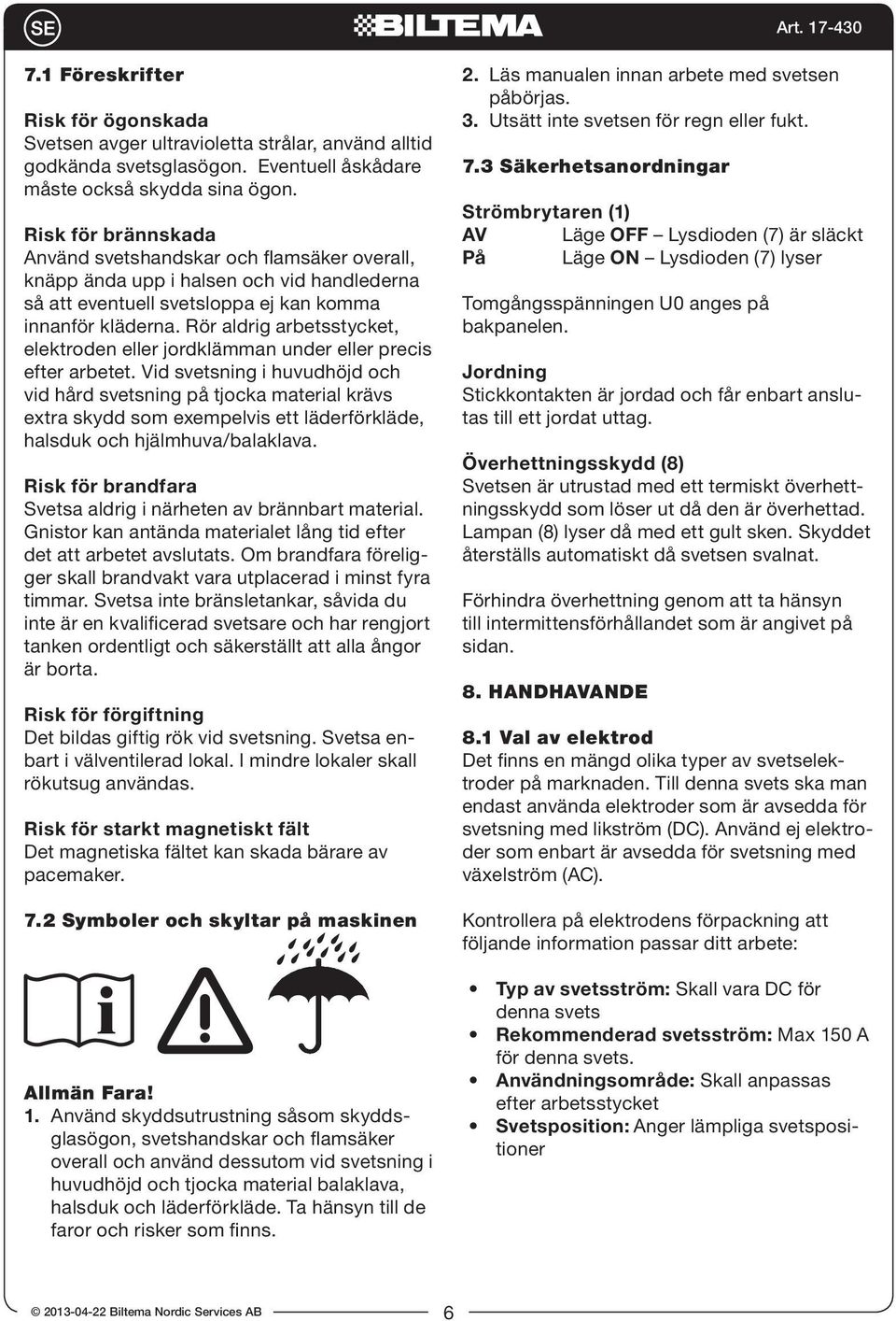 Rör aldrig arbetsstycket, elektroden eller jordklämman under eller precis efter arbetet.