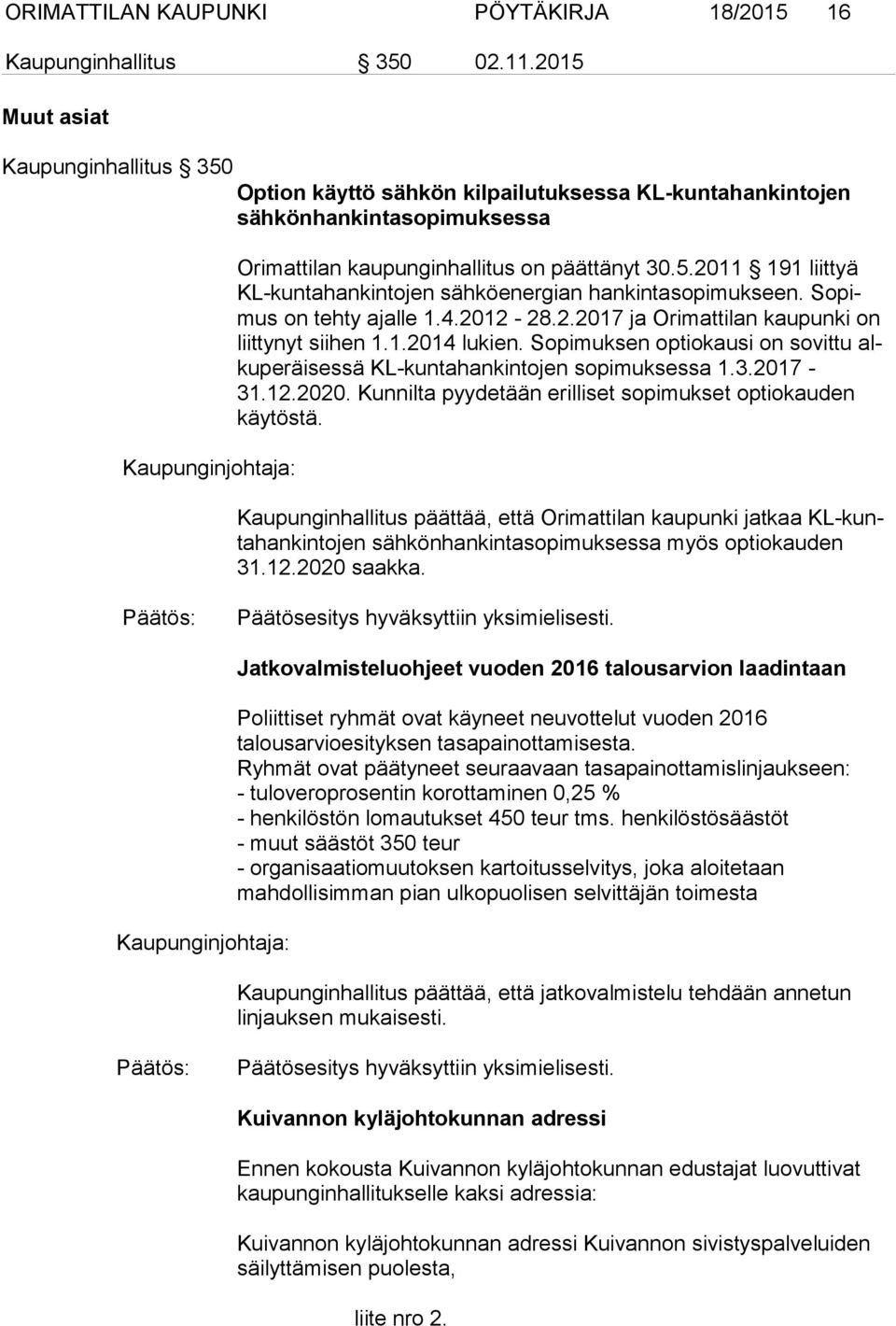So pimus on tehty ajalle 1.4.2012-28.2.2017 ja Orimattilan kaupunki on liit ty nyt siihen 1.1.2014 lukien. Sopimuksen optiokausi on sovittu alku pe räi ses sä KL-kuntahankintojen sopimuksessa 1.3.