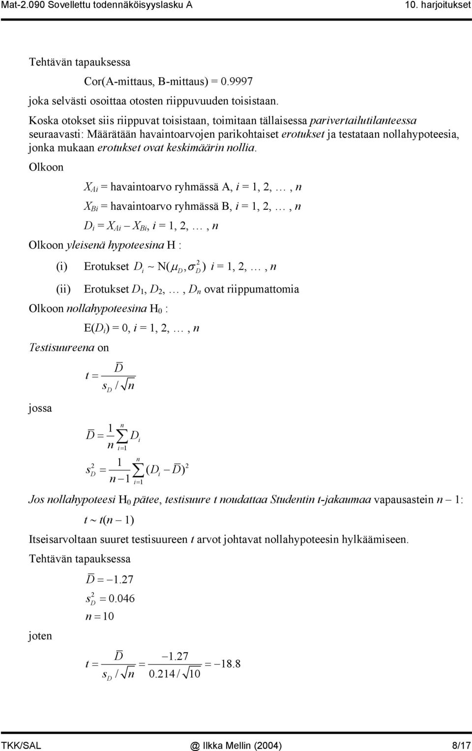 Olkoo X Ai = havaitoarvo ryhmää A, i =,,, X Bi = havaitoarvo ryhmää B, i =,,, i = X Ai X Bi, i =,,, Olkoo yleieä hypoteeia H : (i) (ii) Erotuket i N( µ, σ ) i =,,, Erotuket,,, ovat riippumattomia