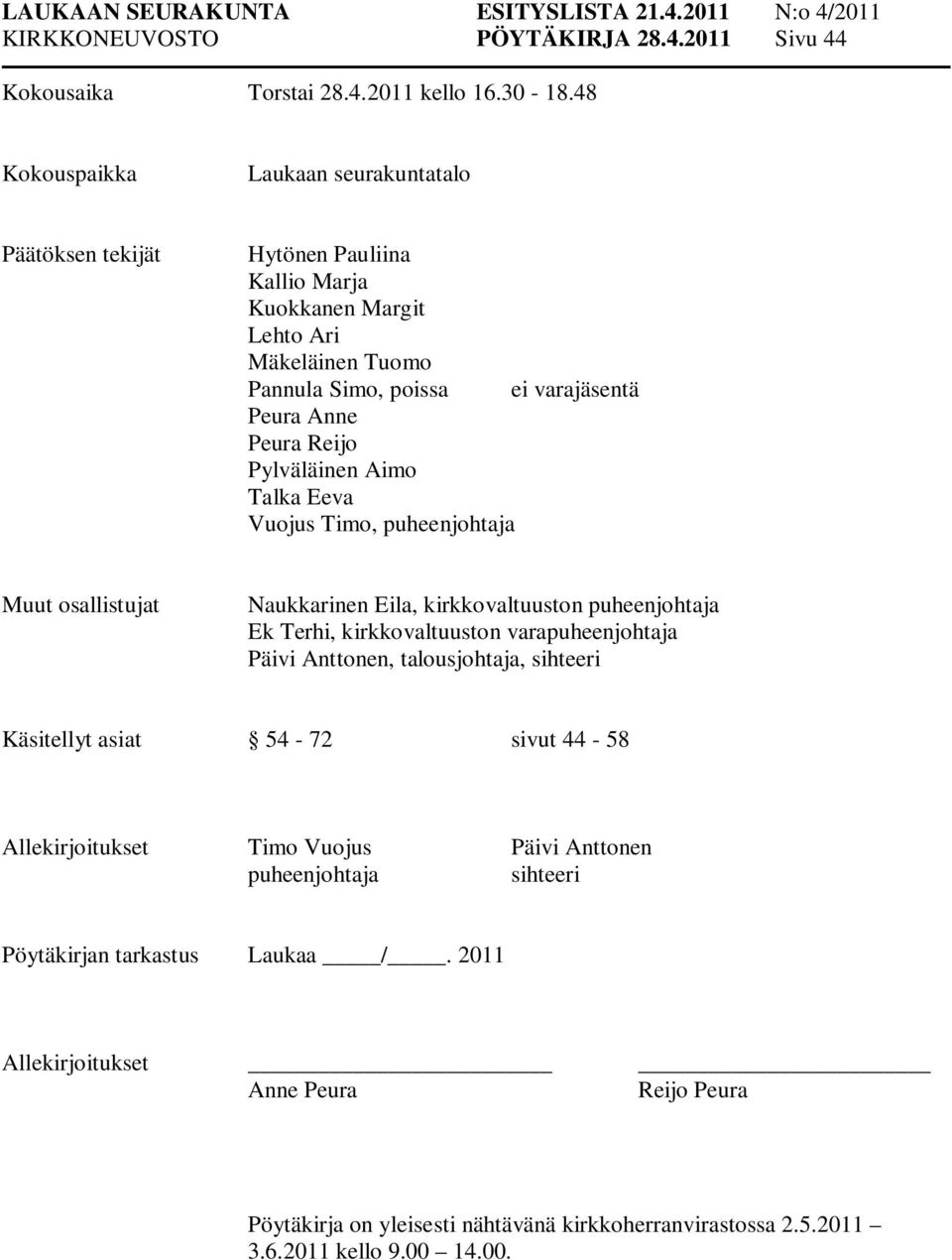 Reijo Pylväläinen Aimo Talka Eeva Vuojus Timo, puheenjohtaja Muut osallistujat Naukkarinen Eila, kirkkovaltuuston puheenjohtaja Ek Terhi, kirkkovaltuuston varapuheenjohtaja Päivi Anttonen,