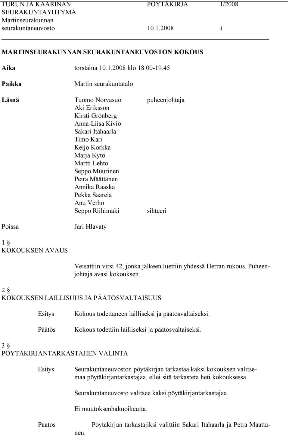 Määttänen Annika Raaska Pekka Saarela Anu Verho Seppo Riihimäki sihteeri Poissa Jari Hlavatý 1 KOKOUKSEN AVAUS Veisattiin virsi 42, jonka jälkeen luettiin yhdessä Herran rukous.