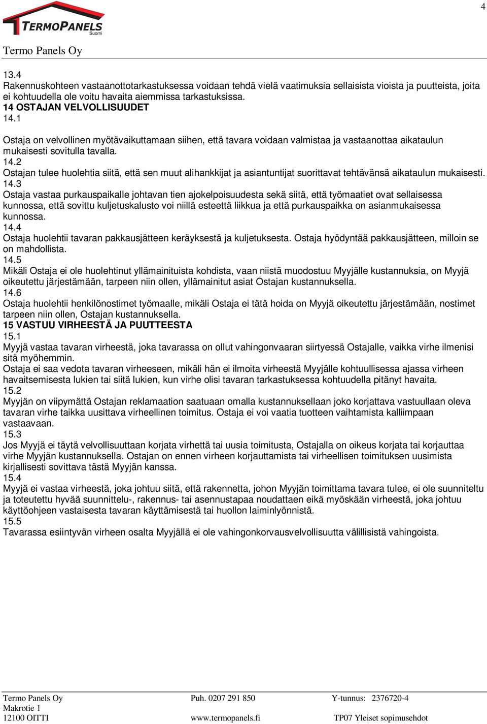 14.3 Ostaja vastaa purkauspaikalle johtavan tien ajokelpoisuudesta sekä siitä, että työmaatiet ovat sellaisessa kunnossa, että sovittu kuljetuskalusto voi niillä esteettä liikkua ja että