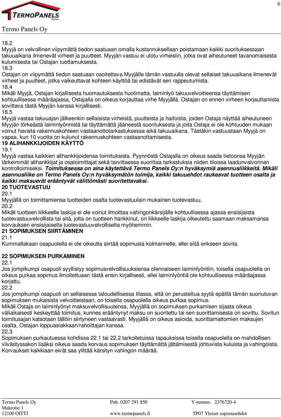 3 Ostajan on viipymättä tiedon saatuaan osoitettava Myyjälle tämän vastuulla olevat sellaiset takuuaikana ilmenevät virheet ja puutteet, jotka vaikeuttavat kohteen käyttöä tai edistävät sen