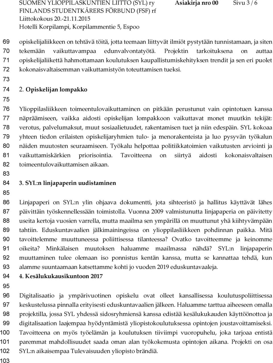 Projektin tarkoituksena on auttaa opiskelijaliikettä hahmottamaan koulutuksen kaupallistumiskehityksen trendit ja sen eri puolet kokonaisvaltaisemman vaikuttamistyön toteuttamisen tueksi. 2.