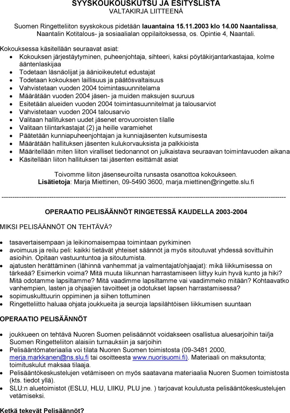 Kokouksessa käsitellään seuraavat asiat: Kokouksen järjestäytyminen, puheenjohtaja, sihteeri, kaksi pöytäkirjantarkastajaa, kolme ääntenlaskijaa Todetaan läsnäolijat ja äänioikeutetut edustajat