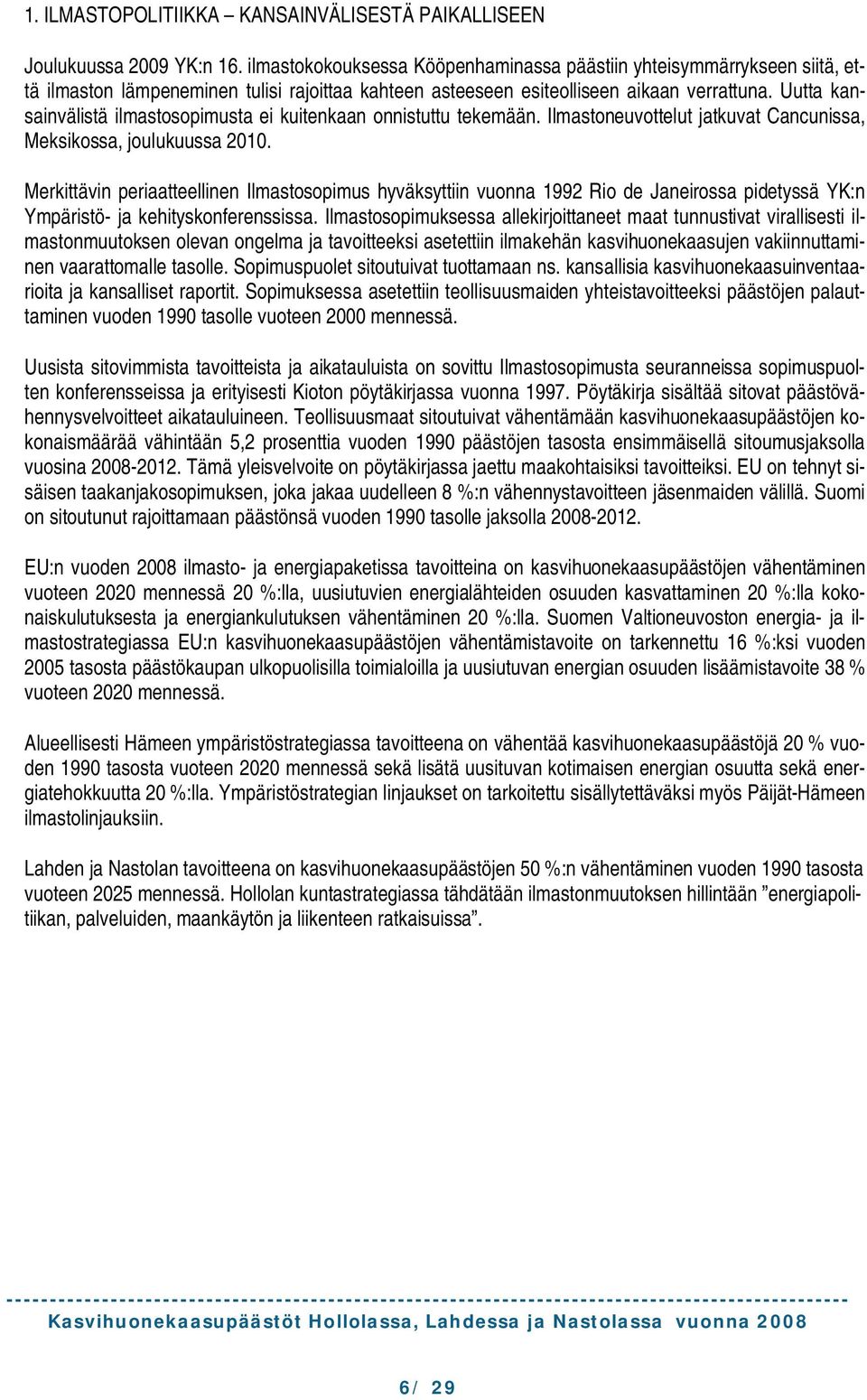 Uutta kansainvälistä ilmastosopimusta ei kuitenkaan onnistuttu tekemään. Ilmastoneuvottelut jatkuvat Cancunissa, Meksikossa, joulukuussa 2010.