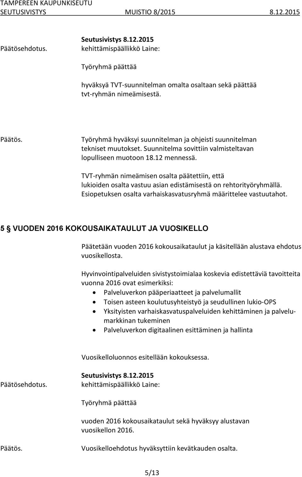 Esiopetuksen osalta varhaiskasvatusryhmä määrittelee vastuutahot. 5 VUODEN 2016 KOKOUSAIKATAULUT JA VUOSIKELLO Päätetään vuoden 2016 kokousaikataulut ja käsitellään alustava ehdotus vuosikellosta.