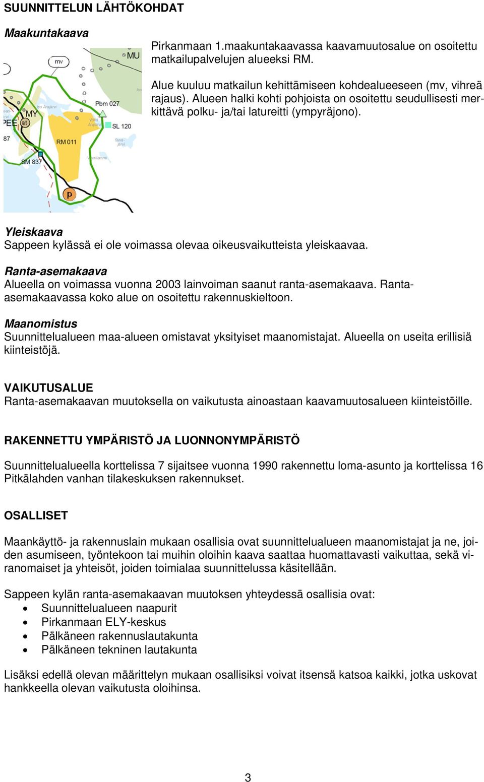 Yleiskaava Sappeen kylässä ei ole voimassa olevaa oikeusvaikutteista yleiskaavaa. Ranta-asemakaava Alueella on voimassa vuonna 2003 lainvoiman saanut ranta-asemakaava.