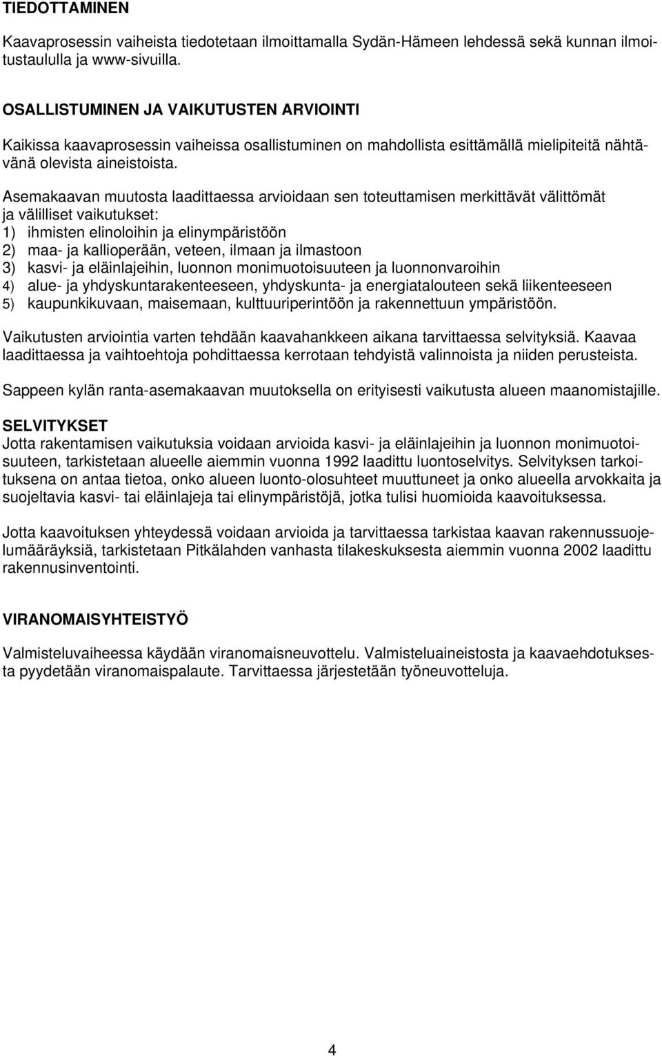 Asemakaavan muutosta laadittaessa arvioidaan sen toteuttamisen merkittävät välittömät ja välilliset vaikutukset: 1) ihmisten elinoloihin ja elinympäristöön 2) maa- ja kallioperään, veteen, ilmaan ja