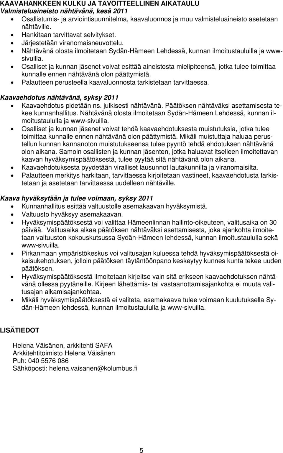 Osalliset ja kunnan jäsenet voivat esittää aineistosta mielipiteensä, jotka tulee toimittaa kunnalle ennen nähtävänä olon päättymistä. Palautteen perusteella kaavaluonnosta tarkistetaan tarvittaessa.