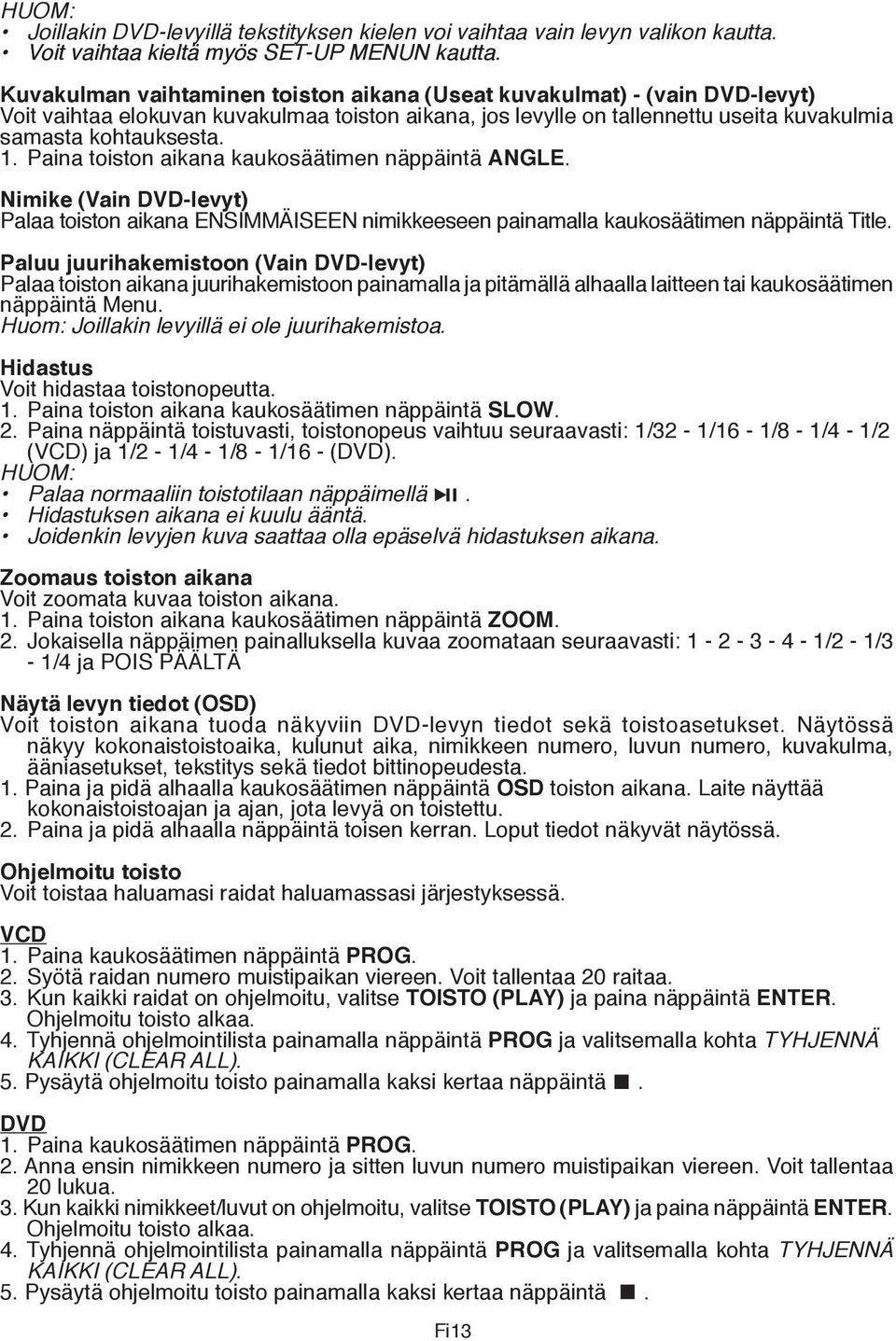 Paina toiston aikana kaukosäätimen näppäintä ANGLE. Nimike (Vain DVD-levyt) Palaa toiston aikana ENSIMMÄISEEN nimikkeeseen painamalla kaukosäätimen näppäintä Title.