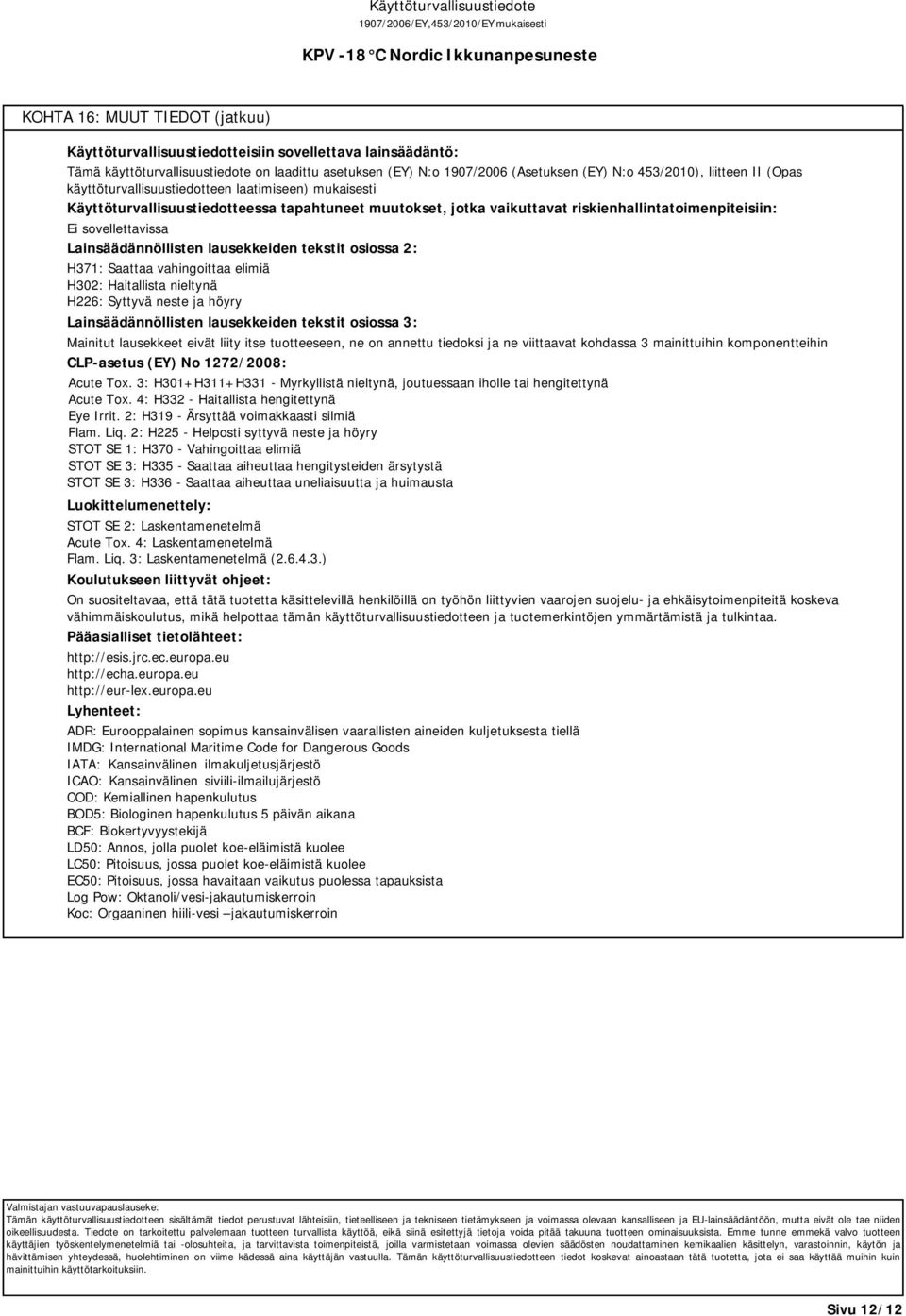 lausekkeiden tekstit osiossa 2: H371: Saattaa vahingoittaa elimiä H302: Haitallista nieltynä H226: Syttyvä neste ja höyry Lainsäädännöllisten lausekkeiden tekstit osiossa 3: Mainitut lausekkeet eivät
