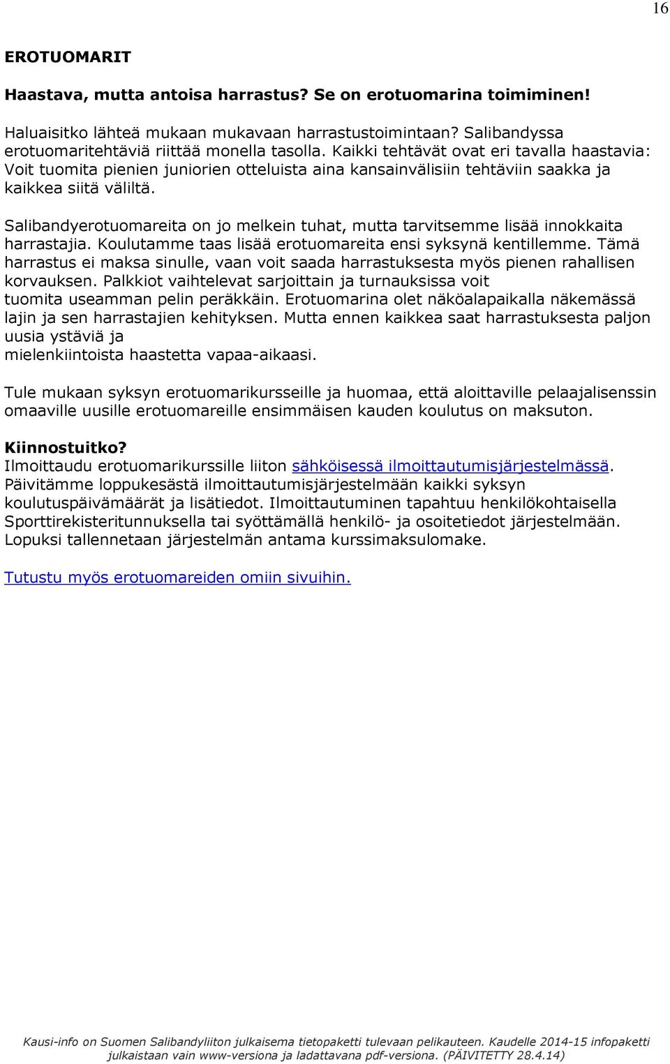 Salibandyerotuomareita on jo melkein tuhat, mutta tarvitsemme lisää innokkaita harrastajia. Koulutamme taas lisää erotuomareita ensi syksynä kentillemme.