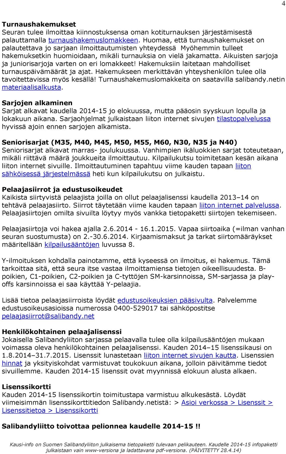 Aikuisten sarjoja ja juniorisarjoja varten on eri lomakkeet! Hakemuksiin laitetaan mahdolliset turnauspäivämäärät ja ajat.
