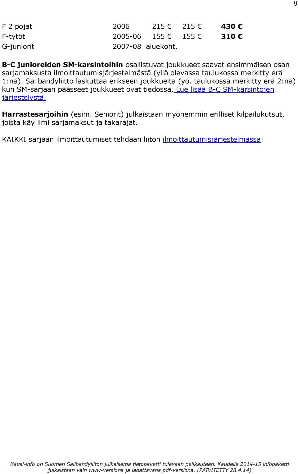 erä 1:nä). Salibandyliitto laskuttaa erikseen joukkueita (yo. taulukossa merkitty erä 2:na) kun SM-sarjaan päässeet joukkueet ovat tiedossa.
