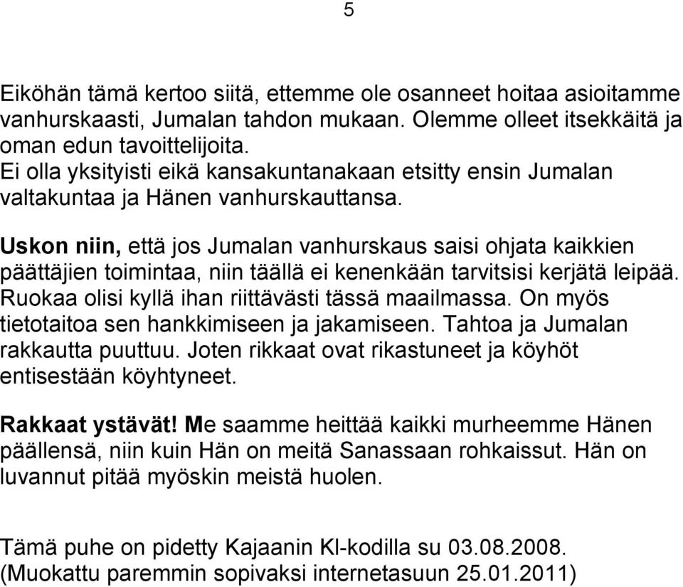 Uskon niin, että jos Jumalan vanhurskaus saisi ohjata kaikkien päättäjien toimintaa, niin täällä ei kenenkään tarvitsisi kerjätä leipää. Ruokaa olisi kyllä ihan riittävästi tässä maailmassa.