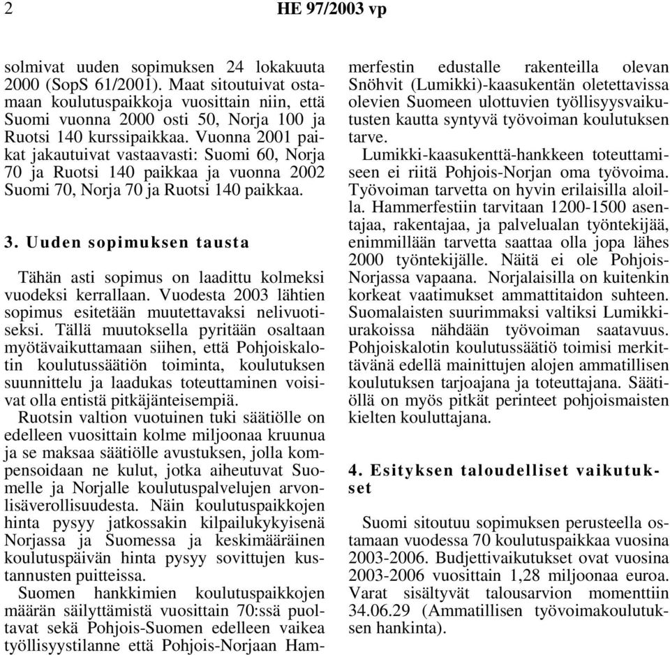 Vuonna 2001 paikat jakautuivat vastaavasti: Suomi 60, Norja 70 ja Ruotsi 140 paikkaa ja vuonna 2002 Suomi 70, Norja 70 ja Ruotsi 140 paikkaa. 3.