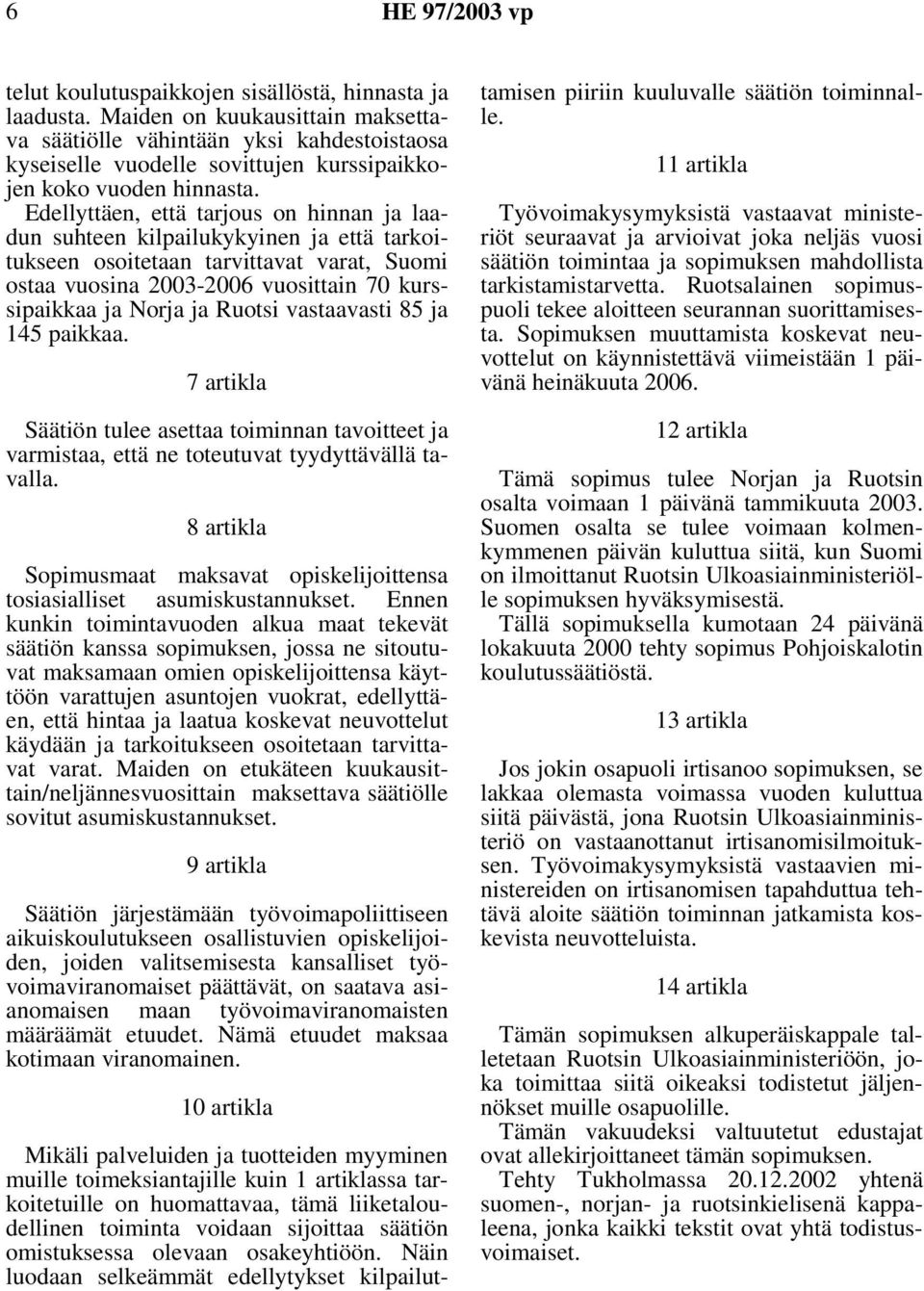 Edellyttäen, että tarjous on hinnan ja laadun suhteen kilpailukykyinen ja että tarkoitukseen osoitetaan tarvittavat varat, Suomi ostaa vuosina 2003-2006 vuosittain 70 kurssipaikkaa ja Norja ja Ruotsi