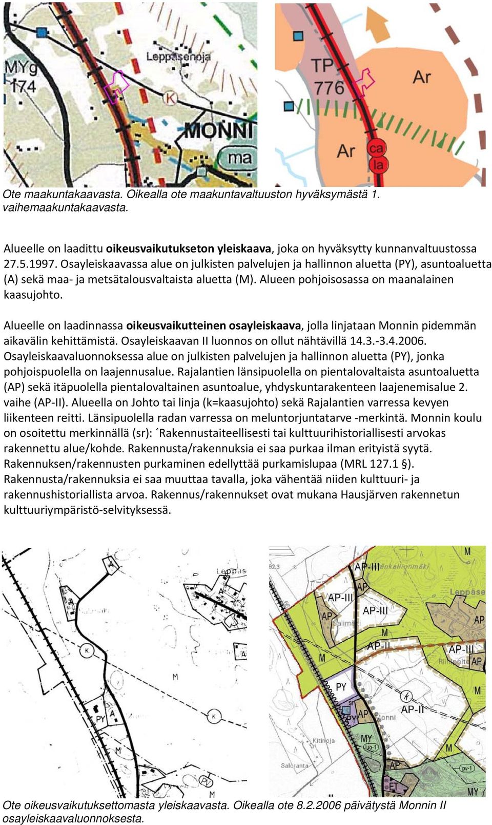 Alueelle on laadinnassa oikeusvaikutteinen osayleiskaava, jolla linjataan Monnin pidemmän aikavälin kehittämistä. Osayleiskaavan II luonnos on ollut nähtävillä 14.3. 3.4.2006.