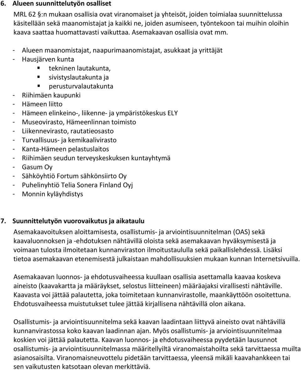 - Alueen maanomistajat, naapurimaanomistajat, asukkaat ja yrittäjät - Hausjärven kunta tekninen lautakunta, sivistyslautakunta ja perusturvalautakunta - Riihimäen kaupunki - Hämeen liitto - Hämeen