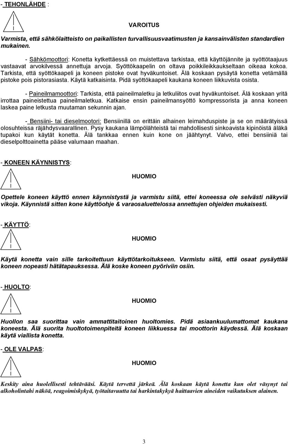 Syöttökaapelin on oltava poikkileikkaukseltaan oikeaa kokoa. Tarkista, että syöttökaapeli ja koneen pistoke ovat hyväkuntoiset. Älä koskaan pysäytä konetta vetämällä pistoke pois pistorasiasta.