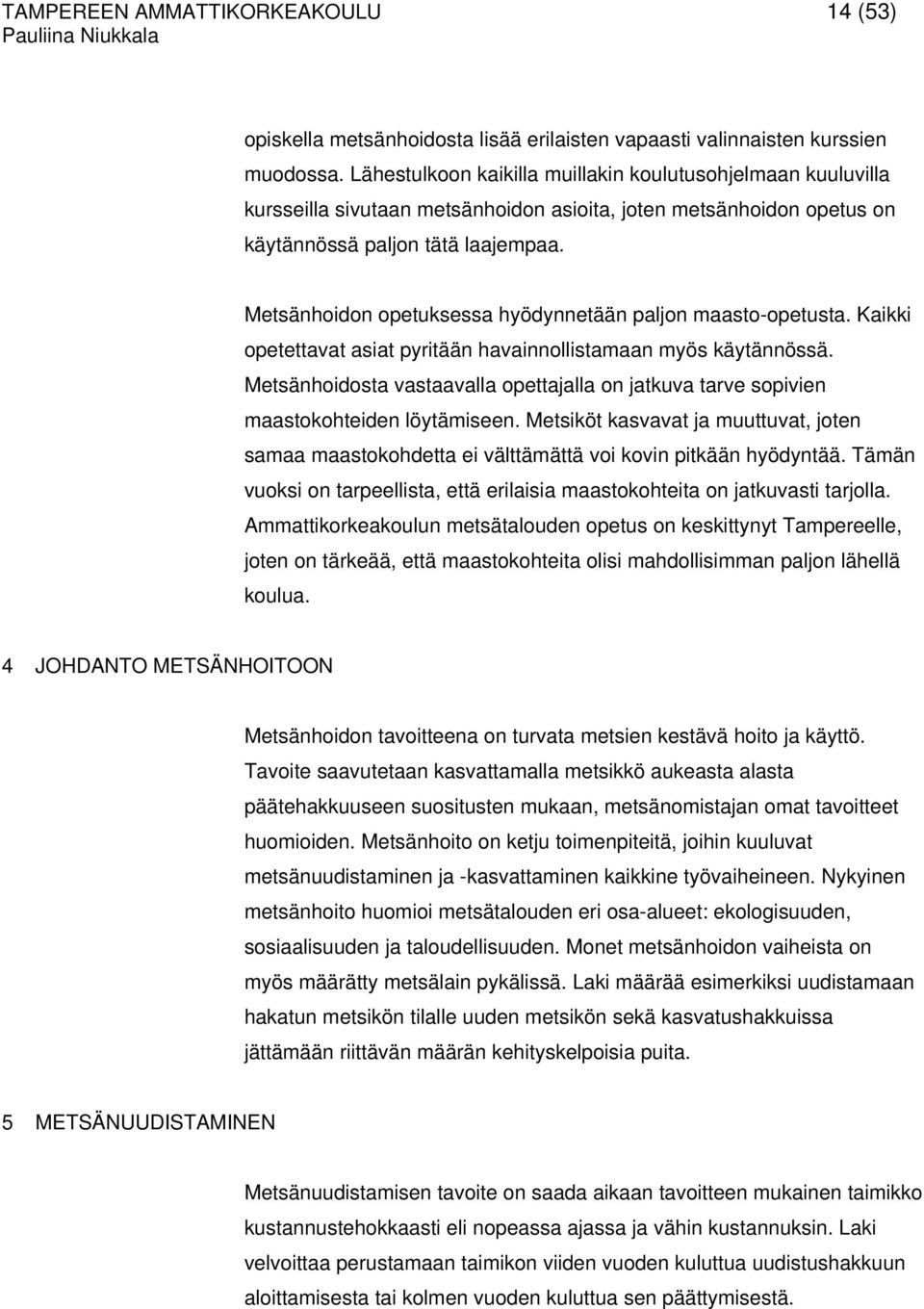 Metsänhoidon opetuksessa hyödynnetään paljon maasto-opetusta. Kaikki opetettavat asiat pyritään havainnollistamaan myös käytännössä.