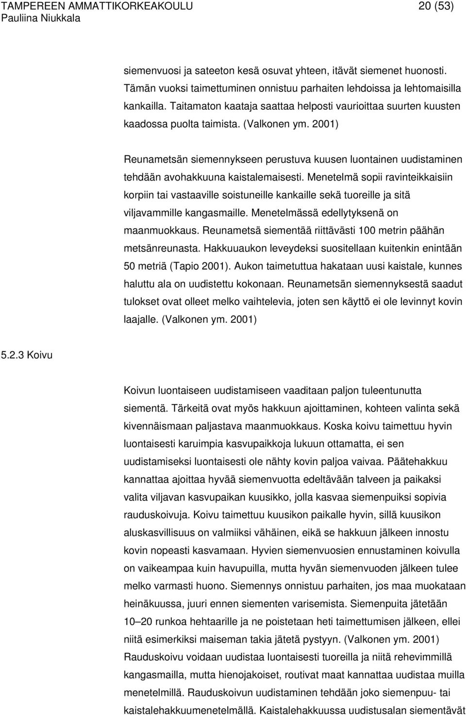 2001) Reunametsän siemennykseen perustuva kuusen luontainen uudistaminen tehdään avohakkuuna kaistalemaisesti.