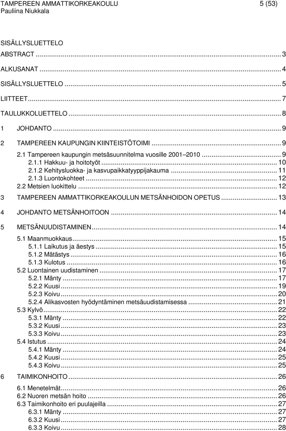 .. 12 2.2 Metsien luokittelu... 12 3 TAMPEREEN AMMATTIKORKEAKOULUN METSÄNHOIDON OPETUS... 13 4 JOHDANTO METSÄNHOITOON... 14 5 METSÄNUUDISTAMINEN... 14 5.1 Maanmuokkaus... 15 5.1.1 Laikutus ja äestys.